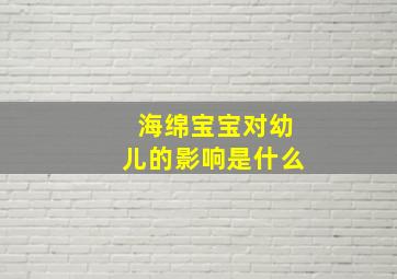 海绵宝宝对幼儿的影响是什么