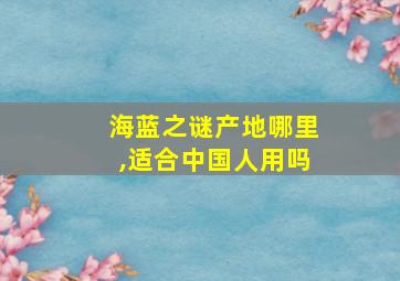 海蓝之谜产地哪里,适合中国人用吗