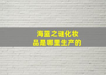 海蓝之谜化妆品是哪里生产的