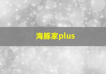 海豚家plus