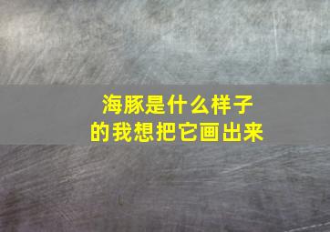 海豚是什么样子的我想把它画出来