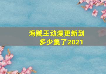 海贼王动漫更新到多少集了2021