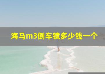 海马m3倒车镜多少钱一个