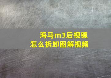 海马m3后视镜怎么拆卸图解视频