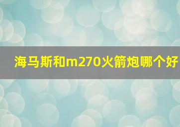 海马斯和m270火箭炮哪个好