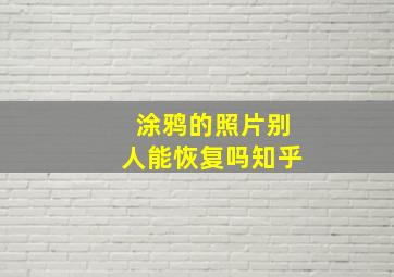 涂鸦的照片别人能恢复吗知乎