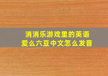 消消乐游戏里的英语爱么六豆中文怎么发音