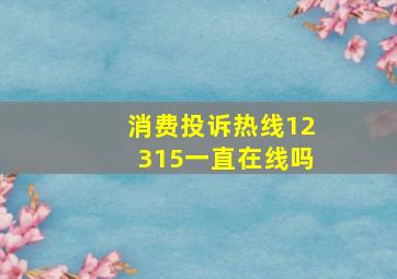 消费投诉热线12315一直在线吗