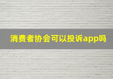 消费者协会可以投诉app吗