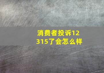 消费者投诉12315了会怎么样