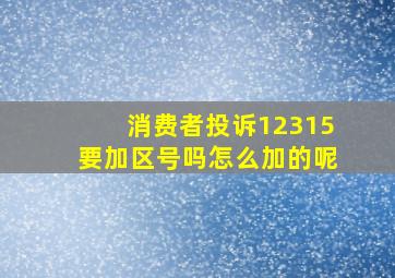 消费者投诉12315要加区号吗怎么加的呢