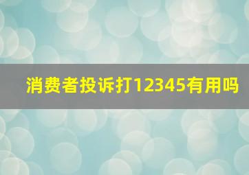 消费者投诉打12345有用吗