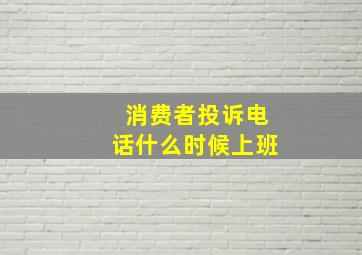 消费者投诉电话什么时候上班