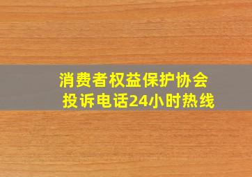 消费者权益保护协会投诉电话24小时热线