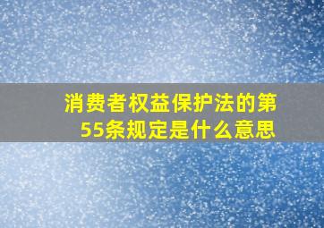 消费者权益保护法的第55条规定是什么意思