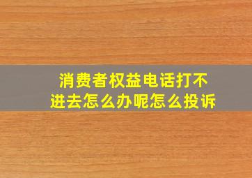 消费者权益电话打不进去怎么办呢怎么投诉