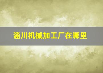 淄川机械加工厂在哪里