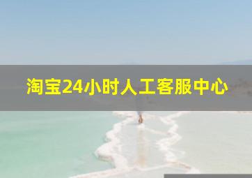 淘宝24小时人工客服中心