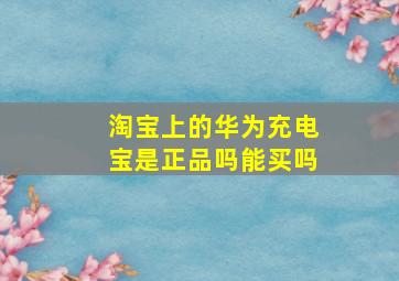 淘宝上的华为充电宝是正品吗能买吗