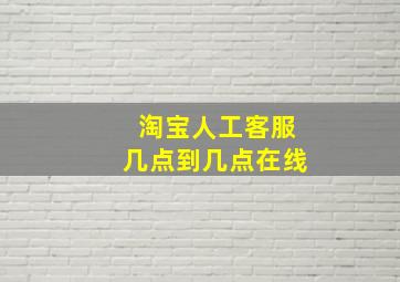 淘宝人工客服几点到几点在线