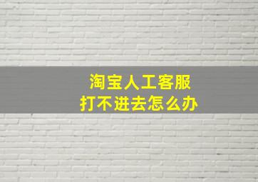 淘宝人工客服打不进去怎么办