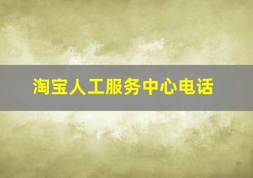 淘宝人工服务中心电话