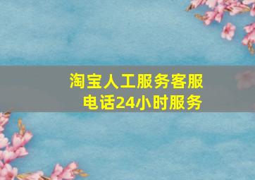 淘宝人工服务客服电话24小时服务