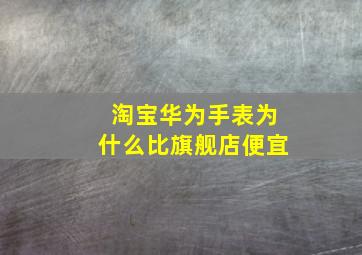 淘宝华为手表为什么比旗舰店便宜