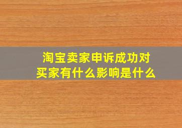 淘宝卖家申诉成功对买家有什么影响是什么