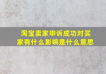 淘宝卖家申诉成功对买家有什么影响是什么意思