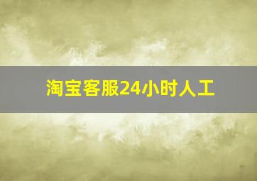 淘宝客服24小时人工