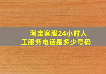 淘宝客服24小时人工服务电话是多少号码