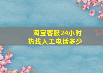 淘宝客服24小时热线人工电话多少