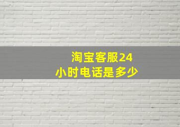 淘宝客服24小时电话是多少