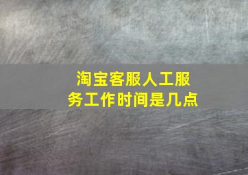 淘宝客服人工服务工作时间是几点