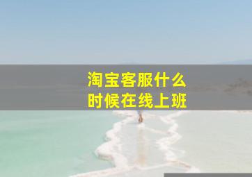 淘宝客服什么时候在线上班