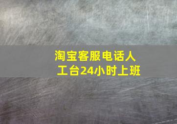 淘宝客服电话人工台24小时上班