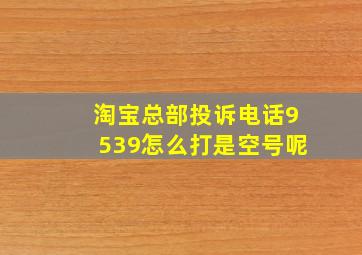 淘宝总部投诉电话9539怎么打是空号呢