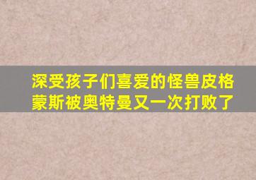 深受孩子们喜爱的怪兽皮格蒙斯被奥特曼又一次打败了