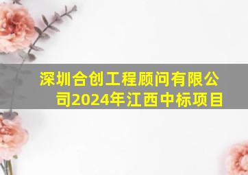 深圳合创工程顾问有限公司2024年江西中标项目