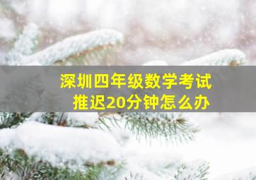 深圳四年级数学考试推迟20分钟怎么办