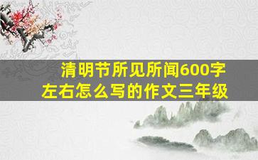 清明节所见所闻600字左右怎么写的作文三年级