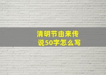 清明节由来传说50字怎么写