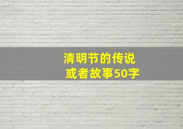 清明节的传说或者故事50字