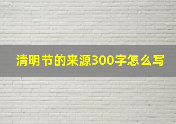 清明节的来源300字怎么写