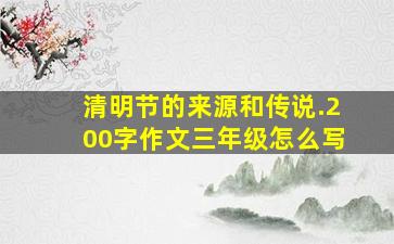 清明节的来源和传说.200字作文三年级怎么写