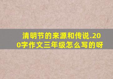 清明节的来源和传说.200字作文三年级怎么写的呀