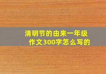 清明节的由来一年级作文300字怎么写的