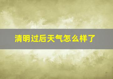 清明过后天气怎么样了