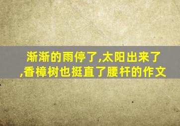 渐渐的雨停了,太阳出来了,香樟树也挺直了腰杆的作文